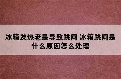 冰箱发热老是导致跳闸 冰箱跳闸是什么原因怎么处理